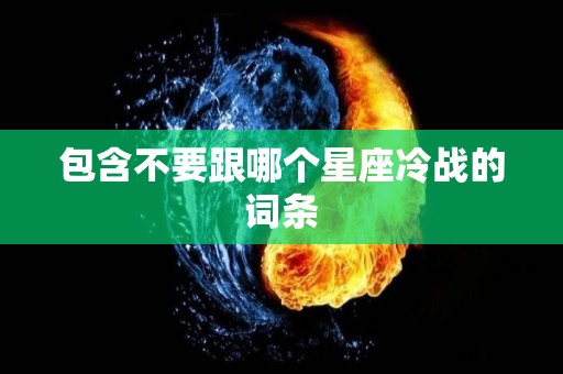 包含不要跟哪个星座冷战的词条