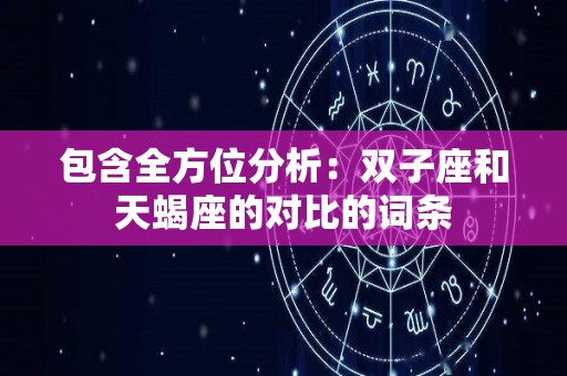 包含全方位分析：双子座和天蝎座的对比的词条