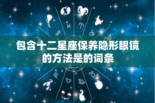 包含十二星座保养隐形眼镜的方法是的词条