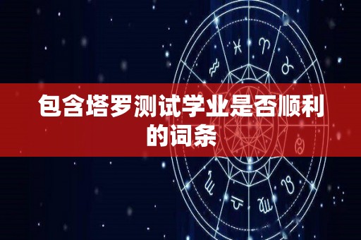 包含塔罗测试学业是否顺利的词条