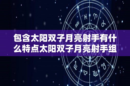 包含太阳双子月亮射手有什么特点太阳双子月亮射手组合的是什么性格的词条