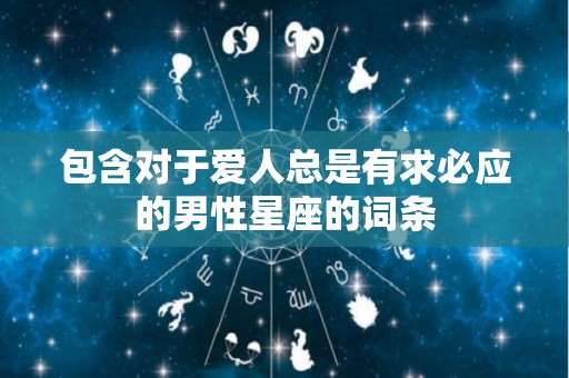 包含对于爱人总是有求必应的男性星座的词条