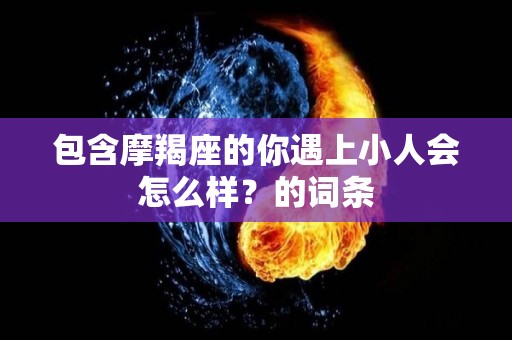 包含摩羯座的你遇上小人会怎么样？的词条