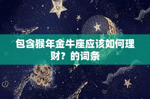 包含猴年金牛座应该如何理财？的词条