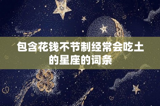 包含花钱不节制经常会吃土的星座的词条