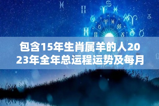 包含15年生肖属羊的人2023年全年总运程运势及每月运势的词条