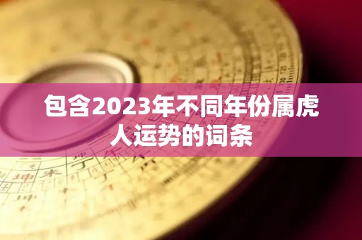 包含2023年不同年份属虎人运势的词条