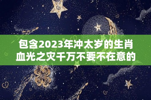 包含2023年冲太岁的生肖血光之灾千万不要不在意的词条