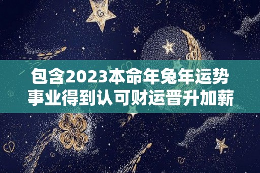 包含2023本命年兔年运势事业得到认可财运晋升加薪的词条