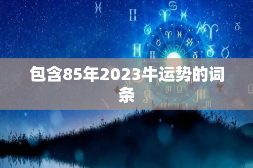 包含85年2023牛运势的词条