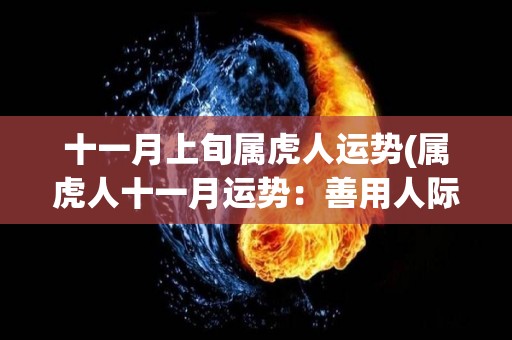 十一月上旬属虎人运势(属虎人十一月运势：善用人际关系可获得成功！)