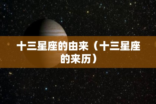 十三星座的由来（十三星座的来历）