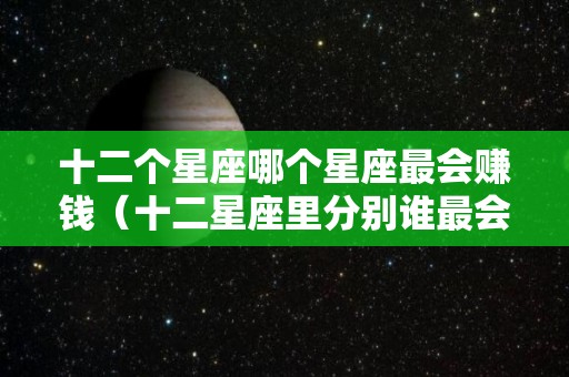 十二个星座哪个星座最会赚钱（十二星座里分别谁最会赚钱）