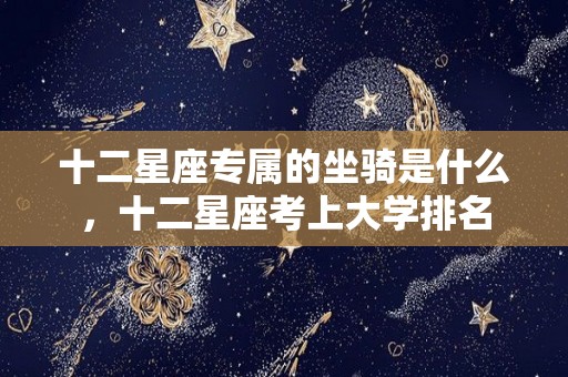 十二星座专属的坐骑是什么，十二星座考上大学排名