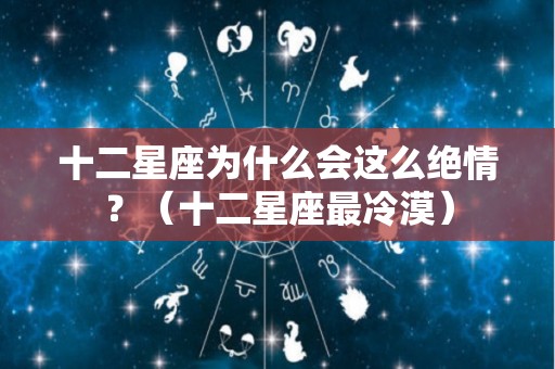 十二星座为什么会这么绝情？（十二星座最冷漠）