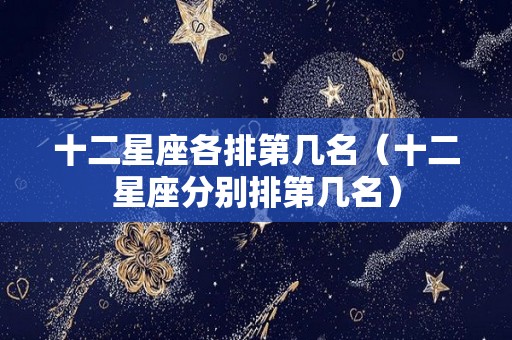 十二星座各排第几名（十二星座分别排第几名）