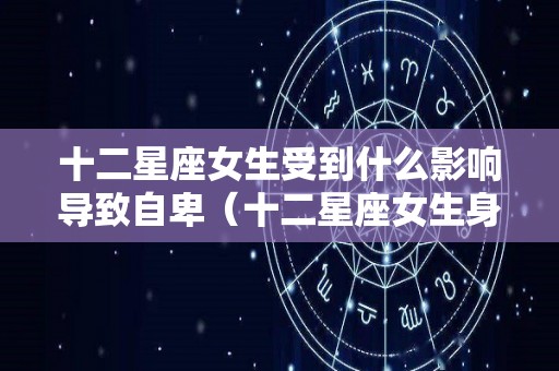 十二星座女生受到什么影响导致自卑（十二星座女生身材排名）