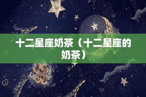 十二星座奶茶（十二星座的奶茶）