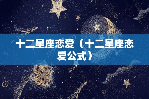 十二星座恋爱（十二星座恋爱公式）