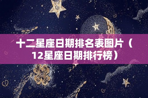 十二星座日期排名表图片（12星座日期排行榜）