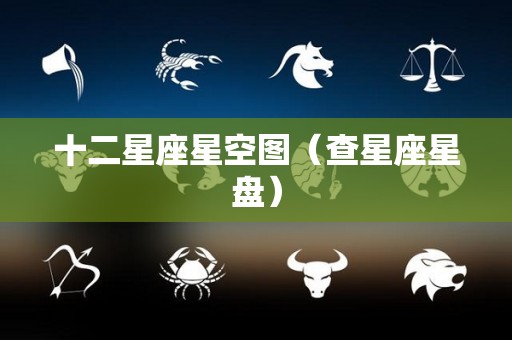 十二星座星空图（查星座星盘）