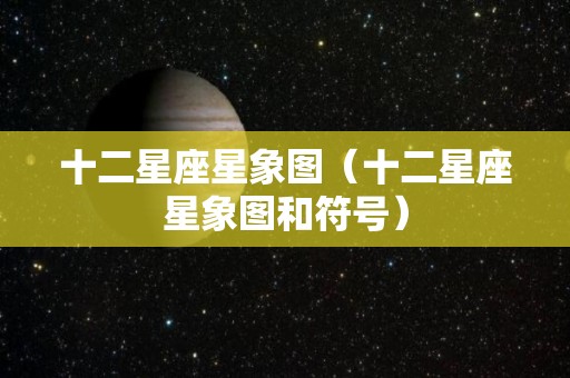 十二星座星象图（十二星座星象图和符号）