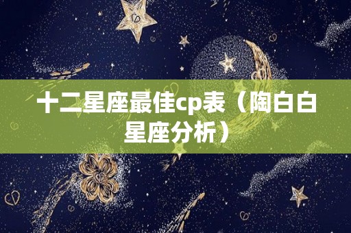 十二星座最佳cp表（陶白白星座分析）