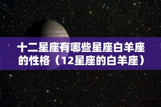 十二星座有哪些星座白羊座的性格（12星座的白羊座）