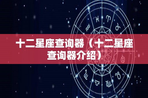 十二星座查询器（十二星座查询器介绍）