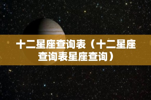 十二星座查询表（十二星座查询表星座查询）