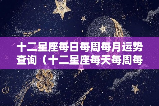 十二星座每日每周每月运势查询（十二星座每天每周每月运程查询）