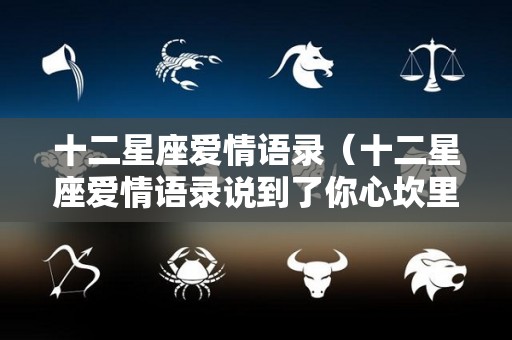 十二星座爱情语录（十二星座爱情语录说到了你心坎里）