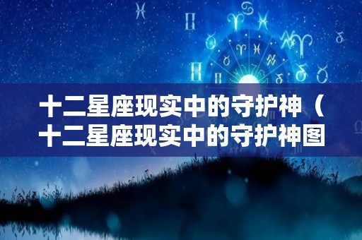 十二星座现实中的守护神（十二星座现实中的守护神图片）