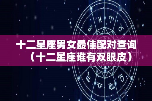 十二星座男女最佳配对查询（十二星座谁有双眼皮）