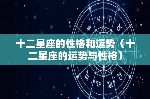 十二星座的性格和运势（十二星座的运势与性格）