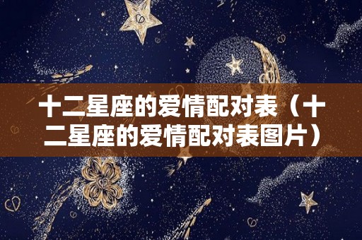 十二星座的爱情配对表（十二星座的爱情配对表图片）