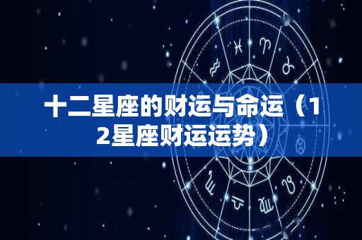 十二星座的财运与命运（12星座财运运势）