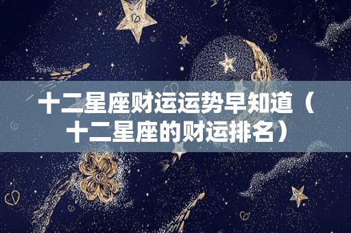 十二星座财运运势早知道（十二星座的财运排名）