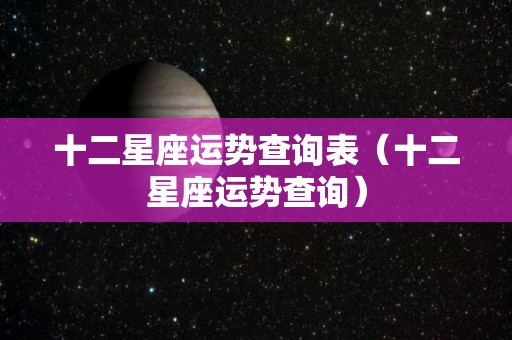 十二星座运势查询表（十二星座运势查询）