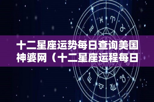 十二星座运势每日查询美国神婆网（十二星座运程每日查询）