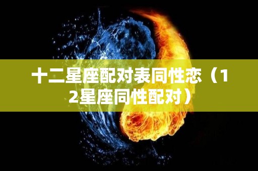 十二星座配对表同性恋（12星座同性配对）