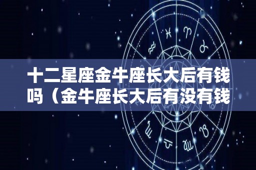 十二星座金牛座长大后有钱吗（金牛座长大后有没有钱）