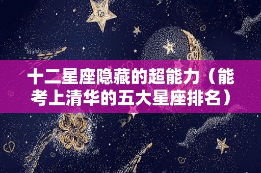 十二星座隐藏的超能力（能考上清华的五大星座排名）