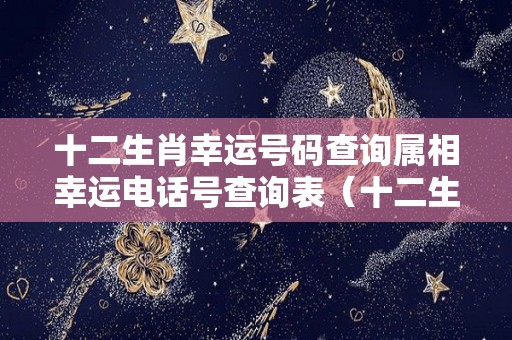 十二生肖幸运号码查询属相幸运电话号查询表（十二生肖幸运数字详解!很准,超实用）