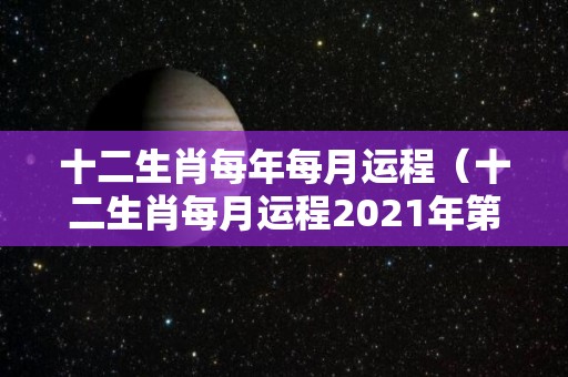 十二生肖每年每月运程（十二生肖每月运程2021年第一星座网）