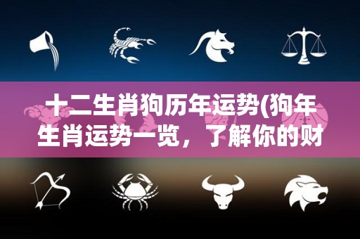 十二生肖狗历年运势(狗年生肖运势一览，了解你的财富、事业和感情如何发展！)