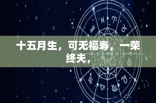 十五月生，可无福寿，一荣终夫，