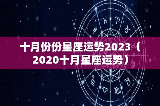 十月份份星座运势2023（2020十月星座运势）