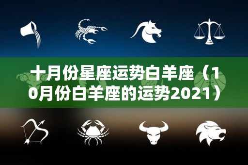 十月份星座运势白羊座（10月份白羊座的运势2021）