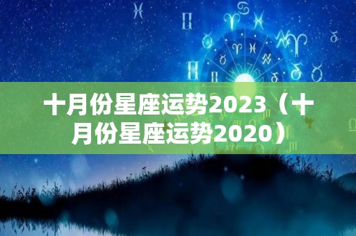 十月份星座运势2023（十月份星座运势2020）